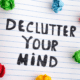 Declutter your mind written on a piece of paper.